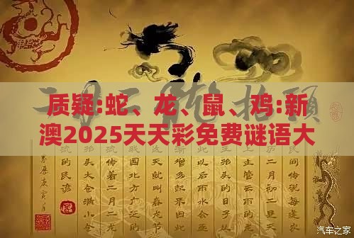 质疑:蛇、龙、鼠、鸡:新澳2025天天彩免费谜语大全和2026天天精准资料大全,细致解答、专家解析解释与落实​-拒绝欺骗性承诺
