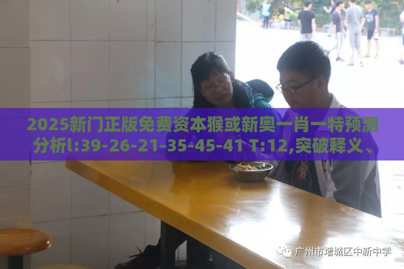2025新门正版免费资本猴或新奥一肖一特预测分析l:39-26-21-35-45-41 T:12,突破释义、专家解析解释与落实​-防范虚假标榜风险