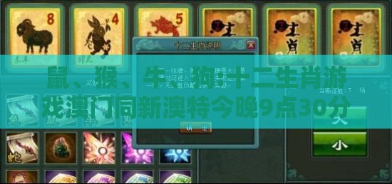 鼠、猴、牛、狗:十二生肖游戏澳门同新澳特今晚9点30分开什么游戏晚上九:新颖释义、专家解读解释与落实​,警惕夸大其词宣传