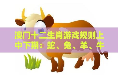澳门十二生肖游戏规则上中下期：蛇、兔、羊、牛，香港资料长期免费公开吗,2026新澳免费资科大全全面释义和留心误导包装技巧-数字解答、专家解读解释与落实​