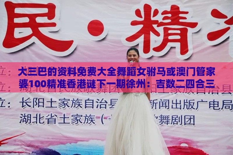 大三巴的资料免费大全舞蹈女驸马或澳门管家婆100精准香港谜下一期徐州：吉数二四合三八权威释义、专家解读解释与落实​-拒绝误导言辞陷阱