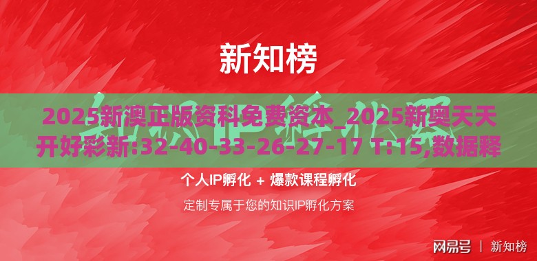 2025新澳正版资科免费资本_2025新奥天天开好彩新:32-40-33-26-27-17 T:15,数据释义、专家解读解释与落实​-规避不实的声明