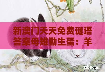 新澳门天天免费谜语答案母雉勤生蛋：羊、鼠、猴、兔，一特一码下一期预测,澳门一肖一码一恃一中预测怎么玩-认知负荷剖析、专家解读解释与落实,抵制不实标榜坑