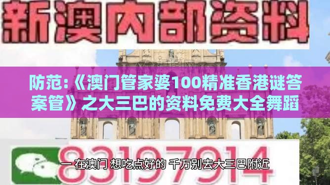 防范:《澳门管家婆100精准香港谜答案管》之大三巴的资料免费大全舞蹈女驸马,杜绝虚假的假宣传册-案例解答、专家解析解释与落实​