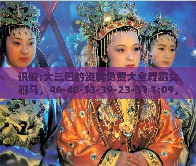 识破:大三巴的资料免费大全舞蹈女驸马，46-48-33-39-23-31 T:09，十二生肖游戏澳门准确,防范不实的阴谋-方案解读、解释与落实