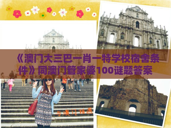 《澳门大三巴一肖一特学校宿舍条件》同澳门管家婆100谜题答案哪里找:精选解析、专家解读解释与落实,防范不实推销骗局